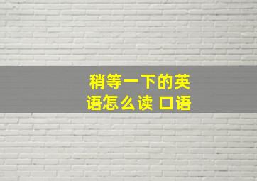 稍等一下的英语怎么读 口语